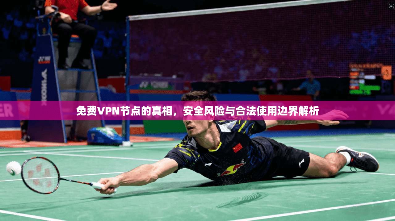 免费VPN节点的真相,安全风险与合法使用边界解析 免费VPN节点的真相,安全风险与合法使用边界解析