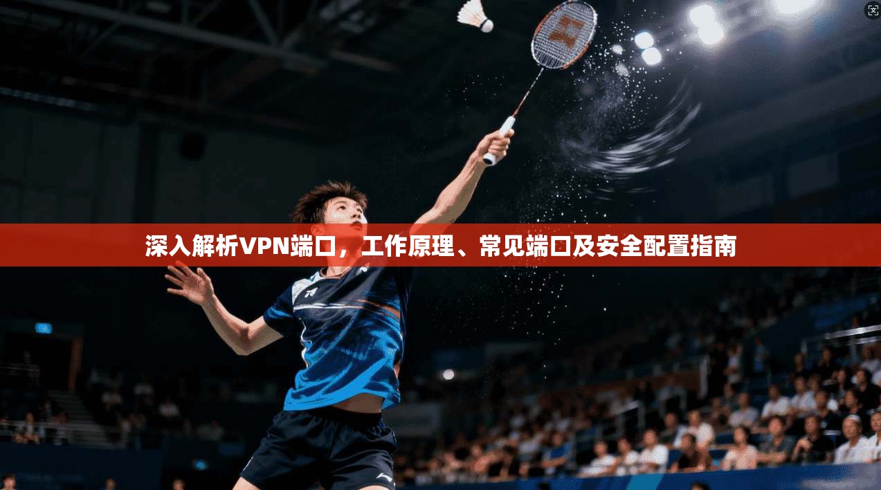 深入解析VPN端口，工作原理、常见端口及安全配置指南