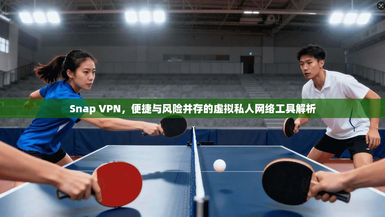 Snap VPN,便捷与风险并存的虚拟私人网络工具解析 Snap VPN,便捷与风险并存的虚拟私人网络工具解析