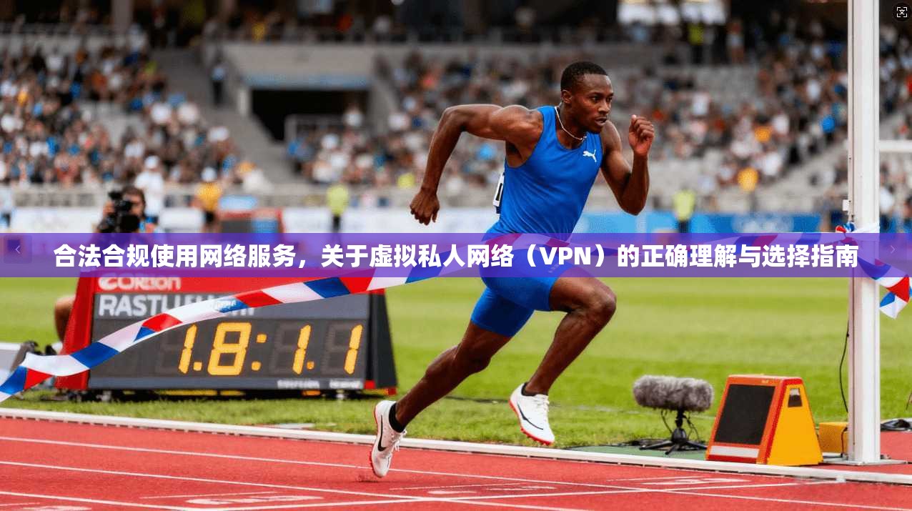 合法合规使用网络服务，关于虚拟私人网络（VPN）的正确理解与选择指南