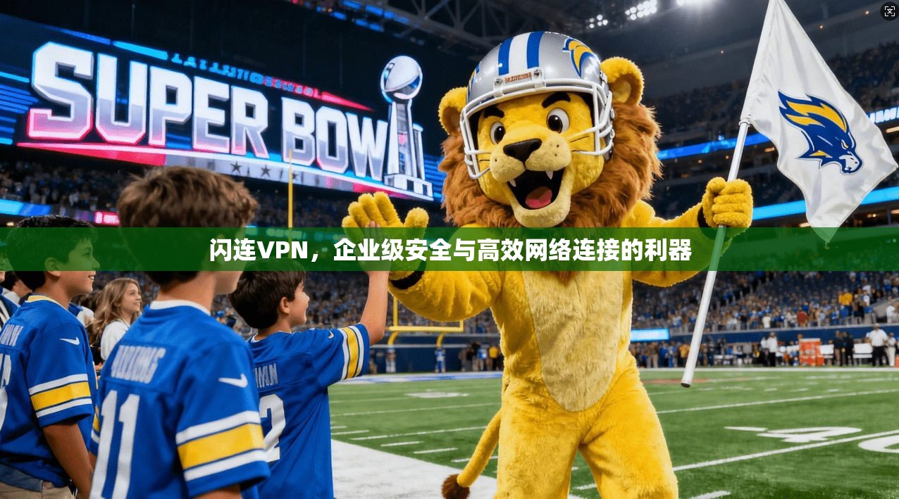 闪连VPN，企业级安全与高效网络连接的利器