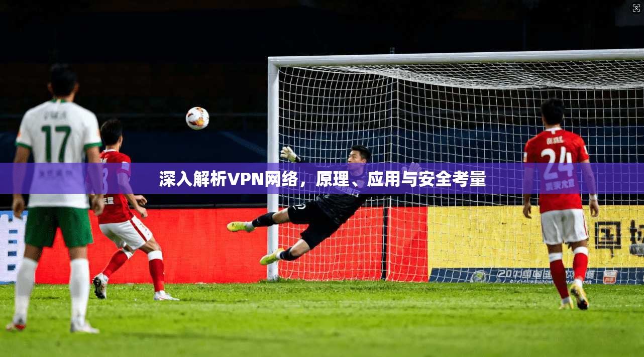 深入解析VPN网络，原理、应用与安全考量