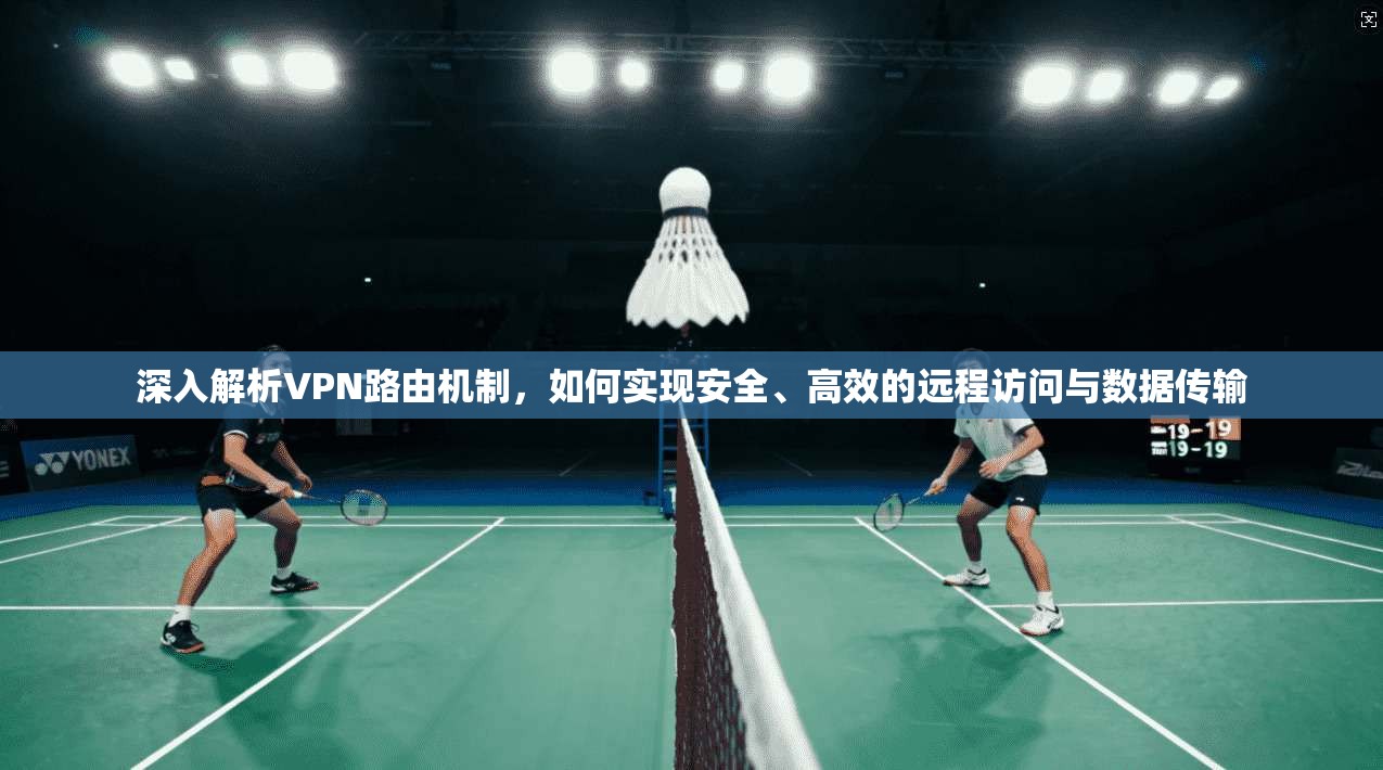 深入解析VPN路由机制，如何实现安全、高效的远程访问与数据传输