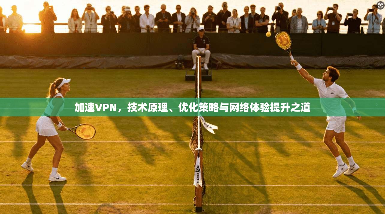 加速VPN，技术原理、优化策略与网络体验提升之道