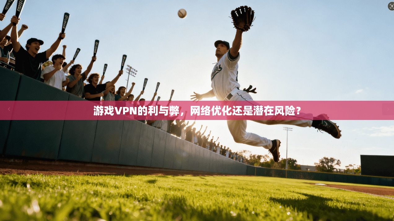 游戏VPN的利与弊，网络优化还是潜在风险？
