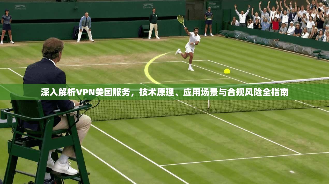 深入解析VPN美国服务，技术原理、应用场景与合规风险全指南