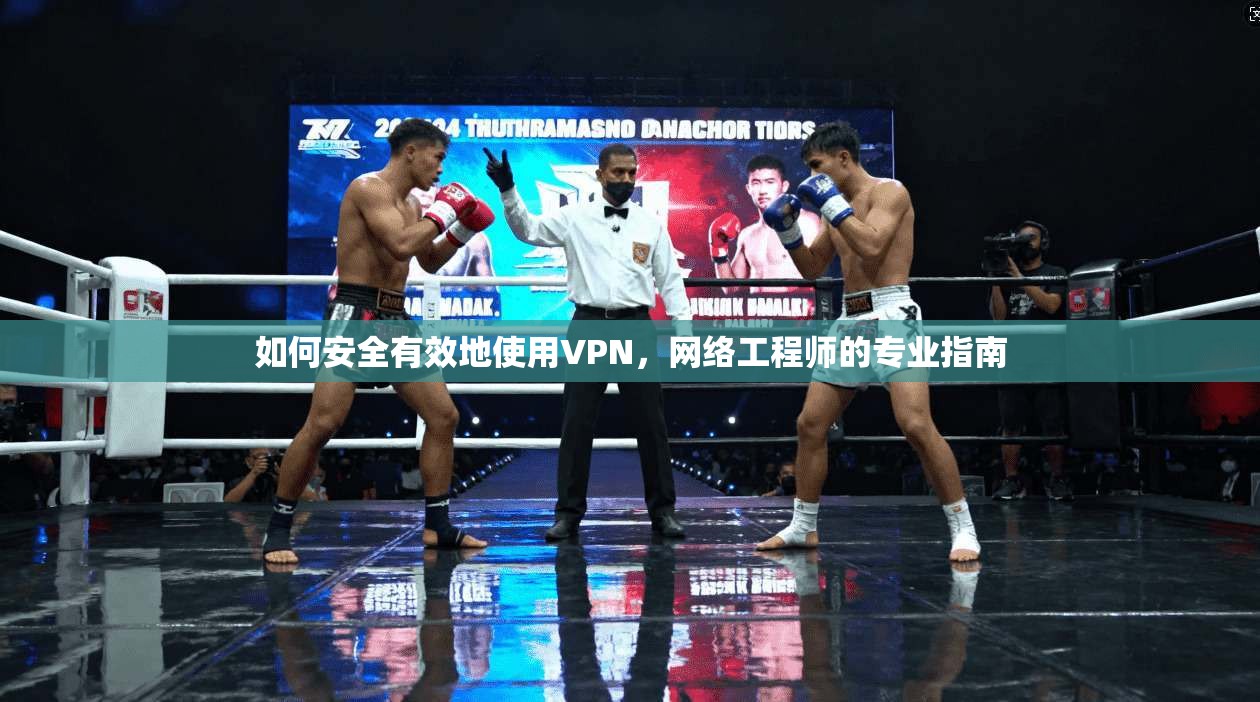 如何安全有效地使用VPN，网络工程师的专业指南