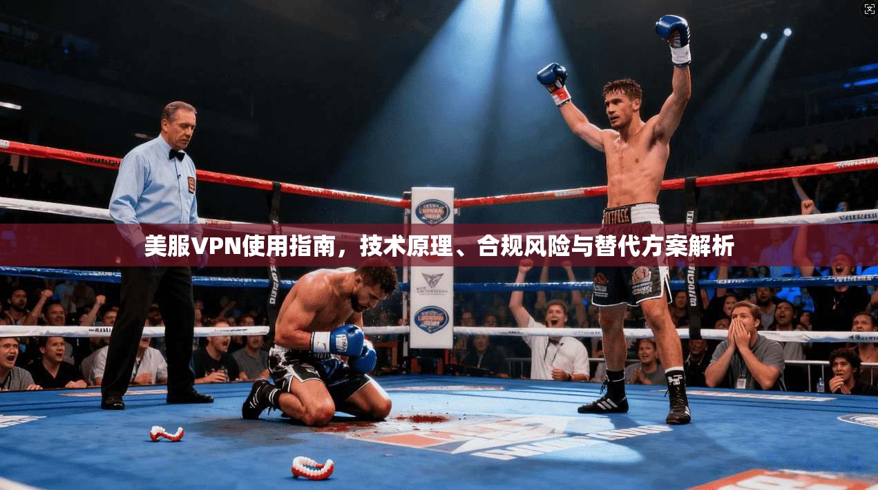 美服VPN使用指南，技术原理、合规风险与替代方案解析