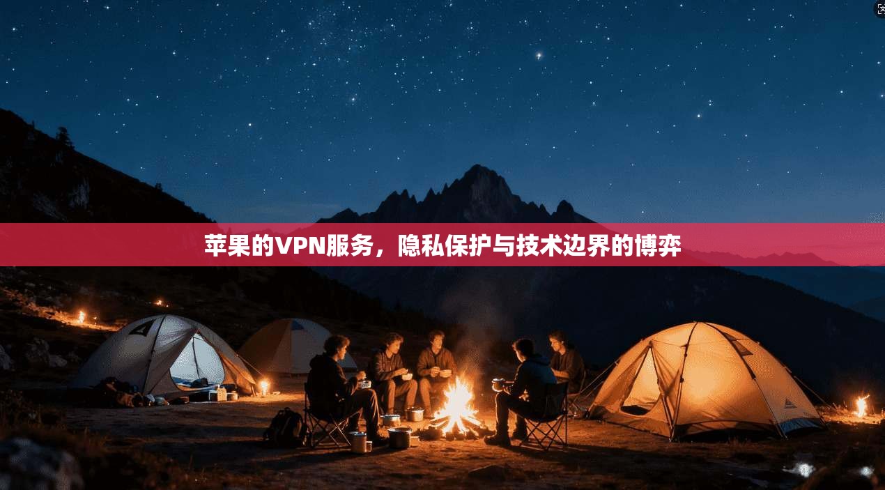 苹果的VPN服务，隐私保护与技术边界的博弈
