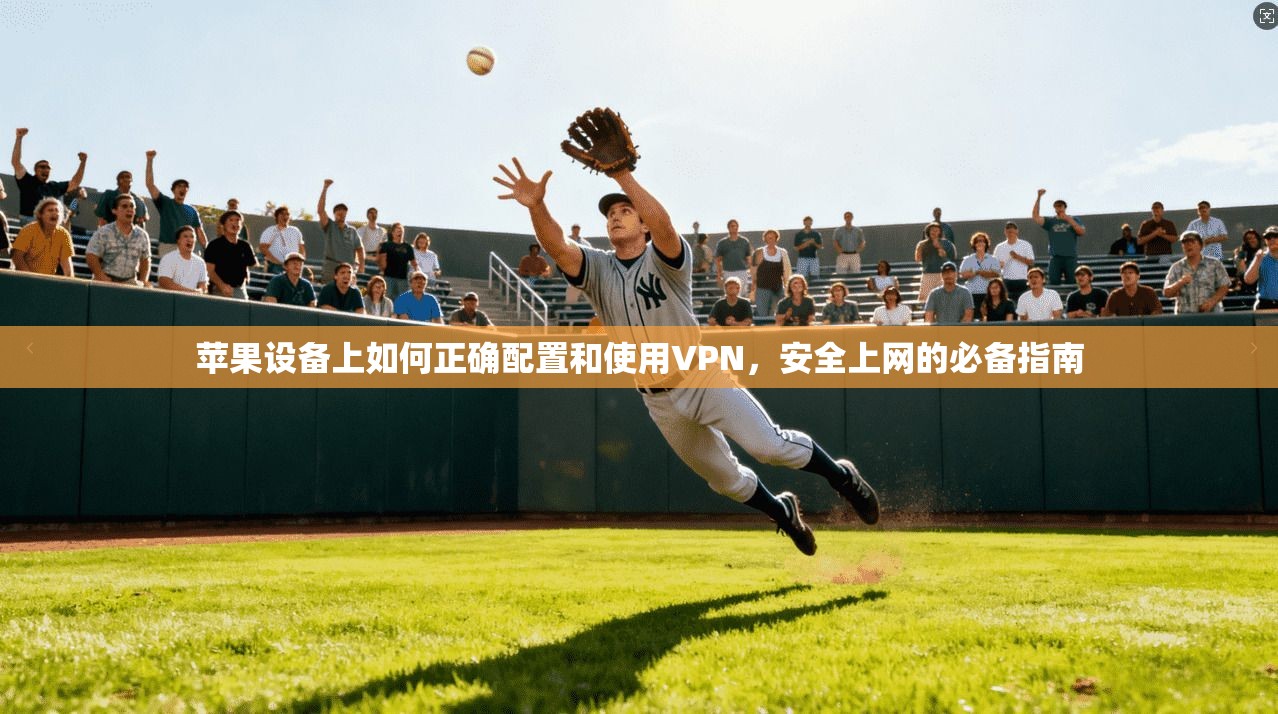 苹果设备上如何正确配置和使用VPN，安全上网的必备指南