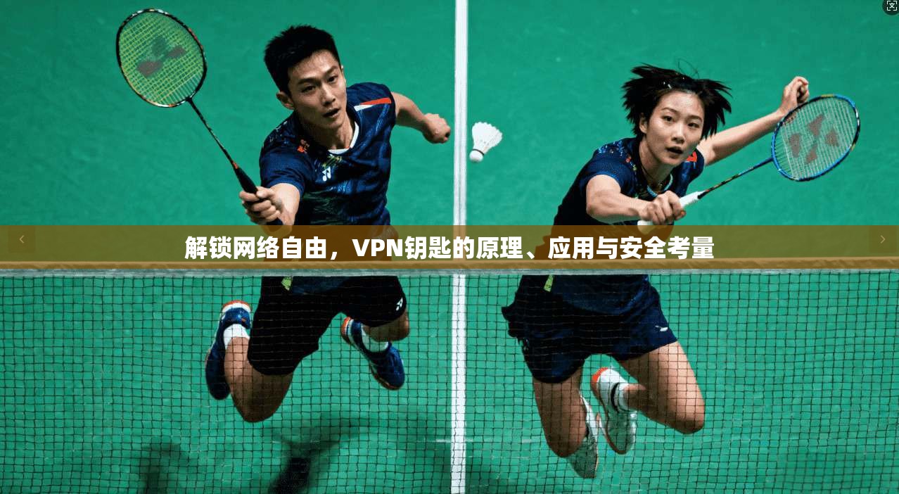 解锁网络自由，VPN钥匙的原理、应用与安全考量