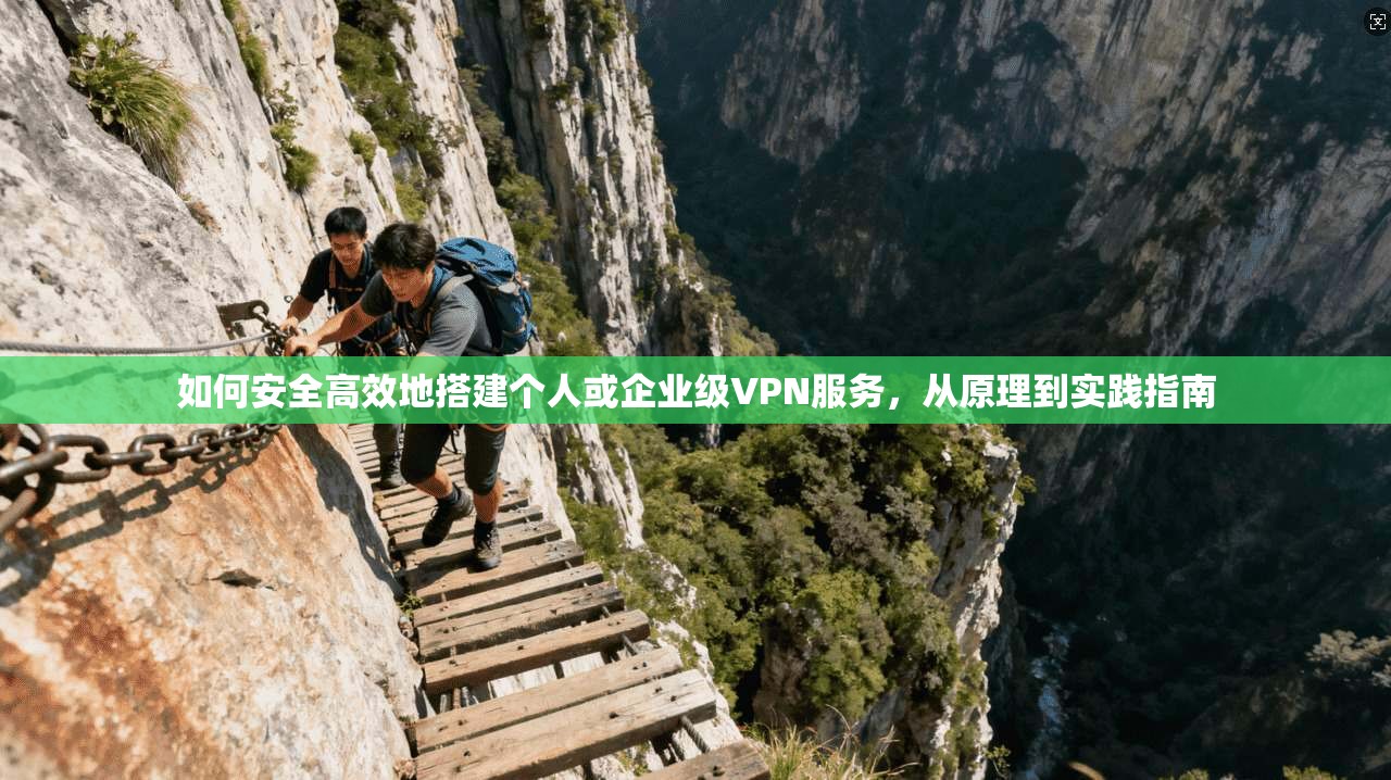 如何安全高效地搭建个人或企业级VPN服务，从原理到实践指南