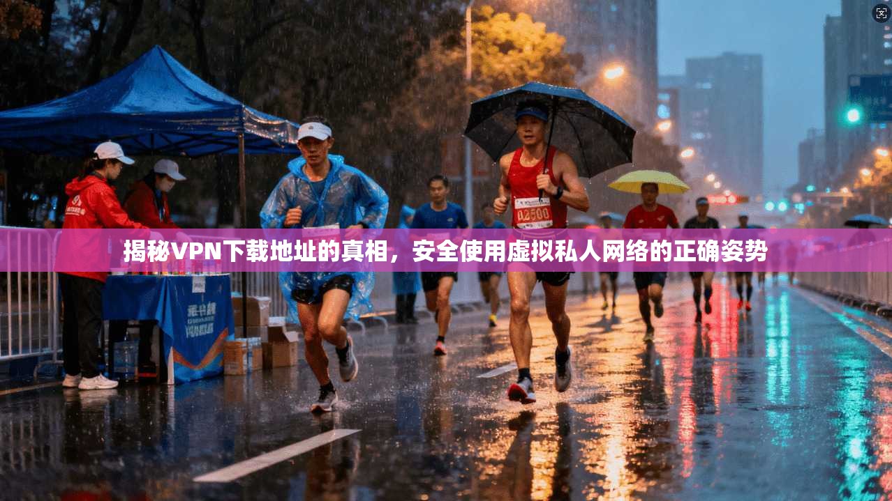 揭秘VPN下载地址的真相，安全使用虚拟私人网络的正确姿势