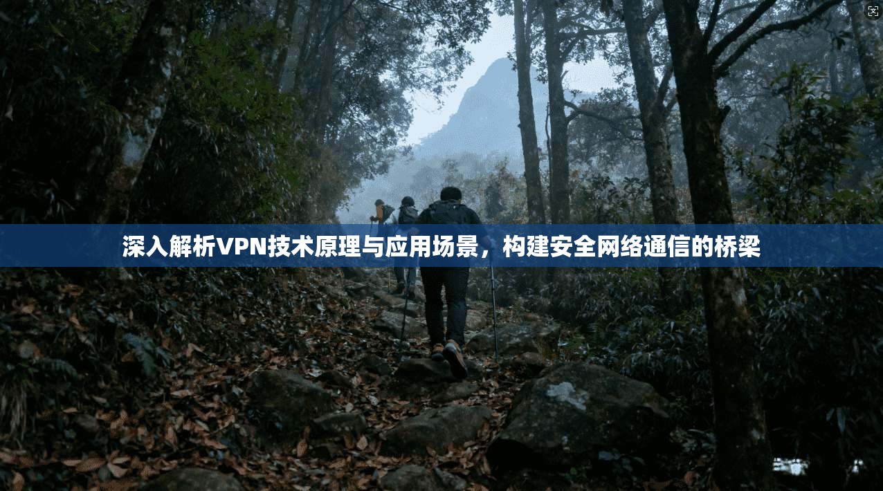 深入解析VPN技术原理与应用场景，构建安全网络通信的桥梁