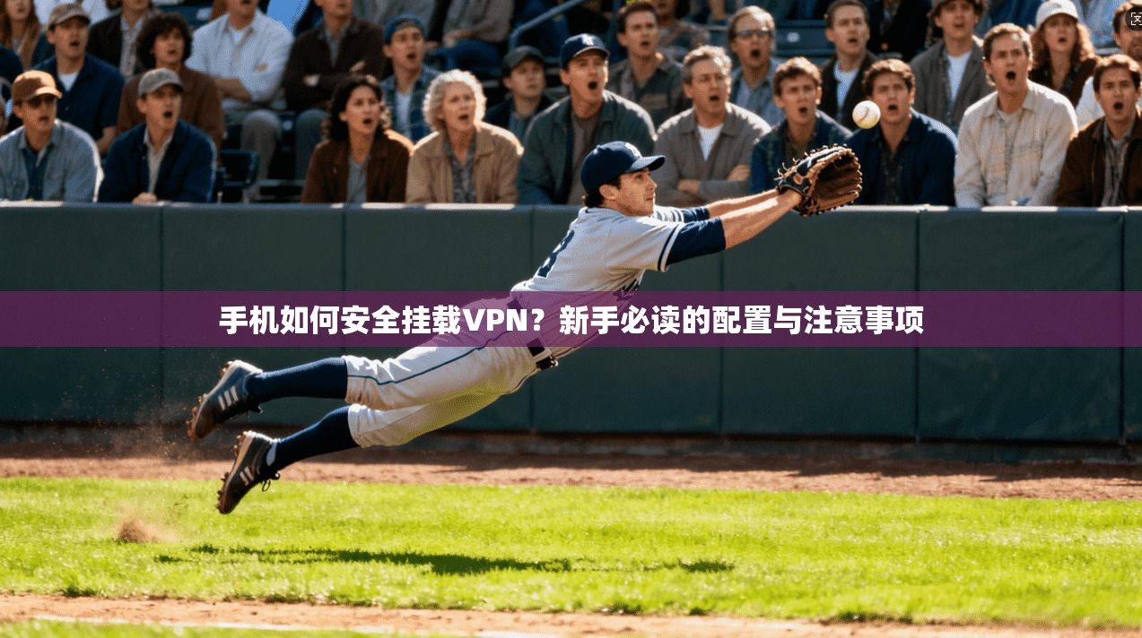 手机如何安全挂载VPN?新手必读的配置与注意事项 手机如何安全挂载VPN?新手必读的配置与注意事项