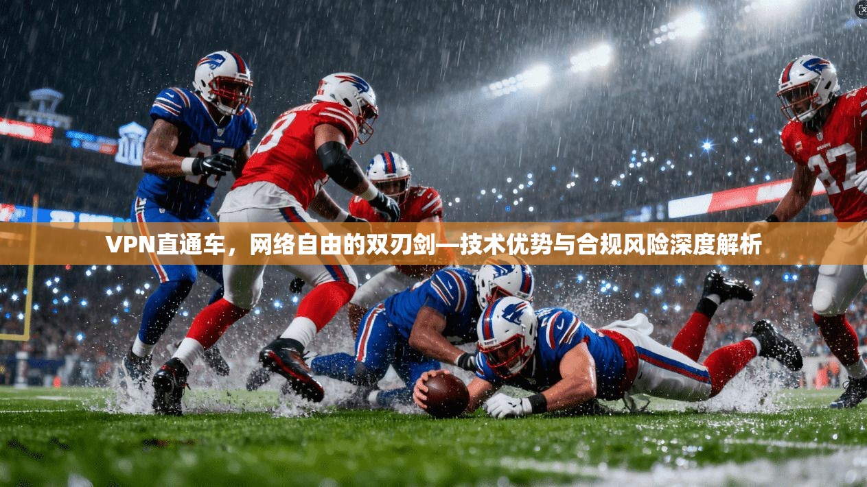 VPN直通车，网络自由的双刃剑—技术优势与合规风险深度解析