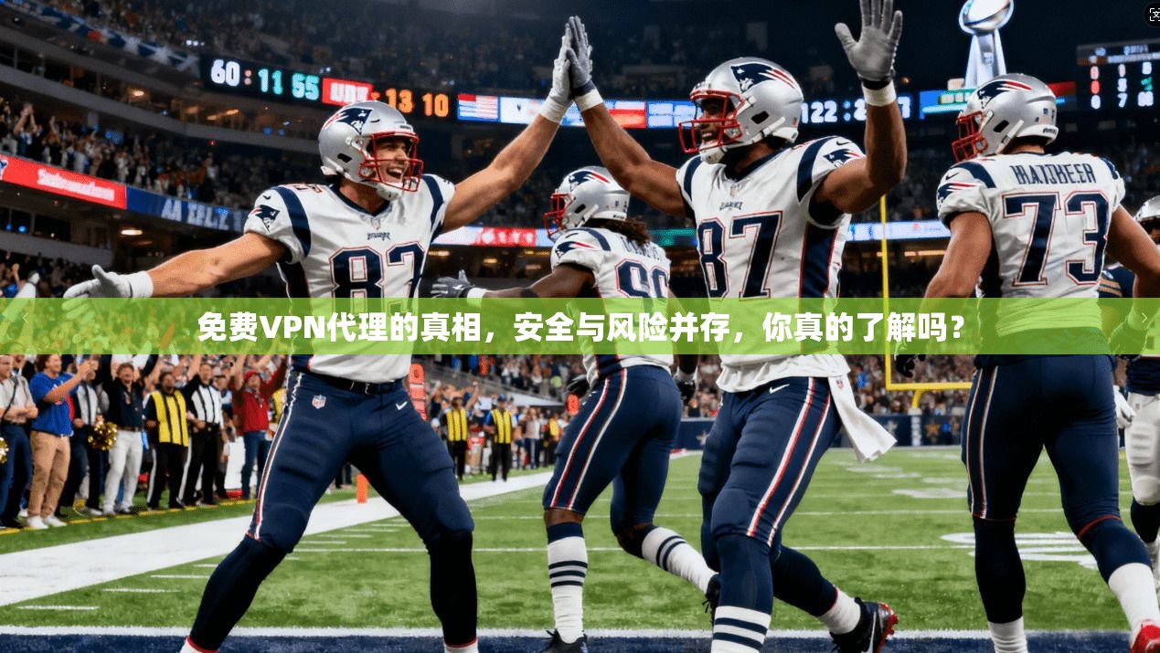 免费VPN代理的真相，安全与风险并存，你真的了解吗？
