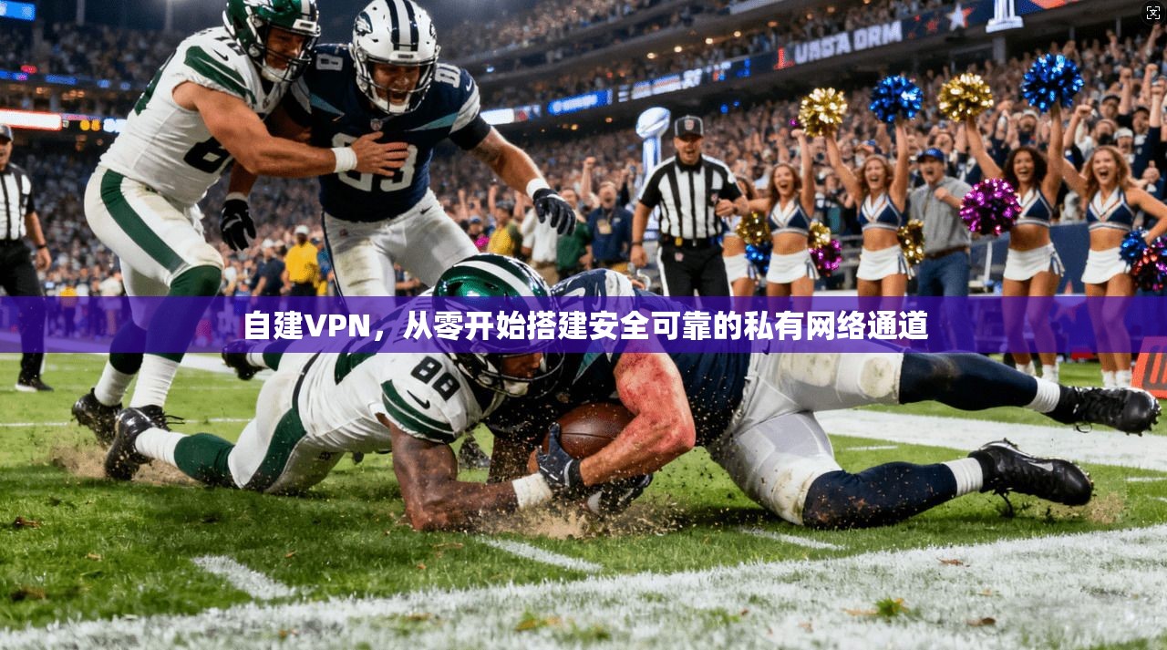 自建VPN，从零开始搭建安全可靠的私有网络通道