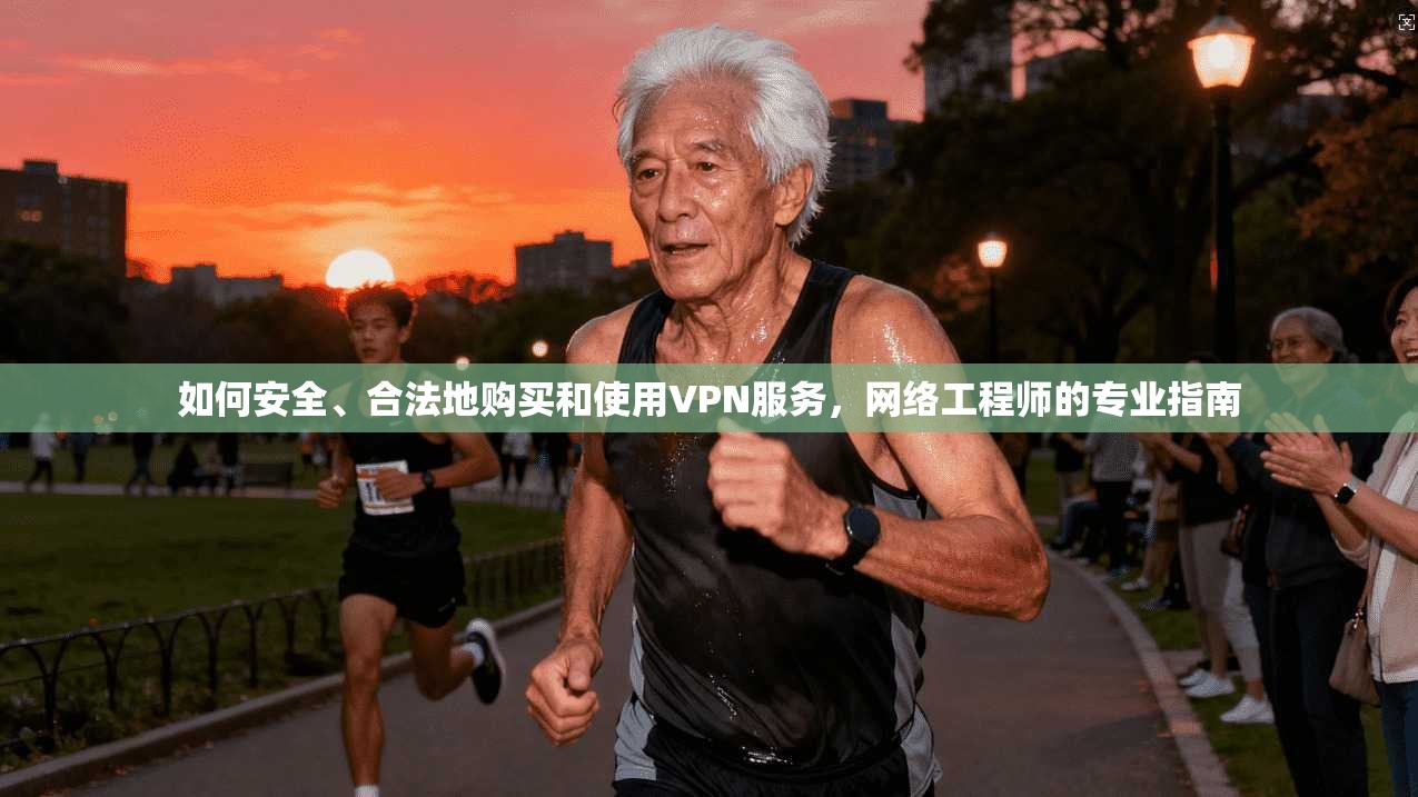 如何安全、合法地购买和使用VPN服务，网络工程师的专业指南