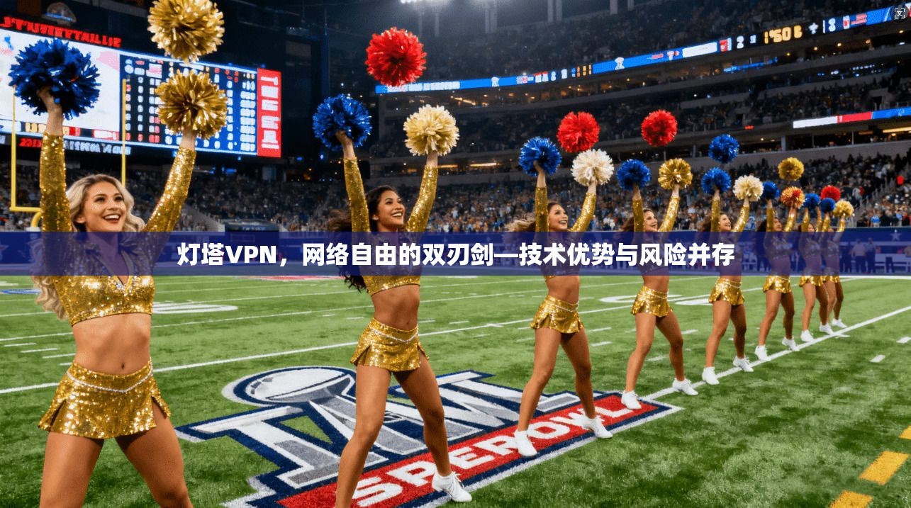 灯塔VPN，网络自由的双刃剑—技术优势与风险并存