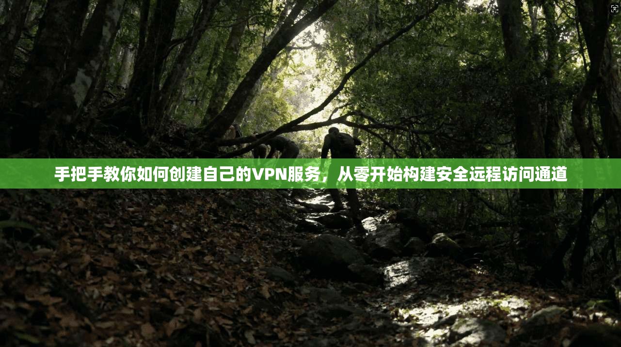 手把手教你如何创建自己的VPN服务,从零开始构建安全远程访问通道 手把手教你如何创建自己的VPN服务,从零开始构建安全远程访问通道