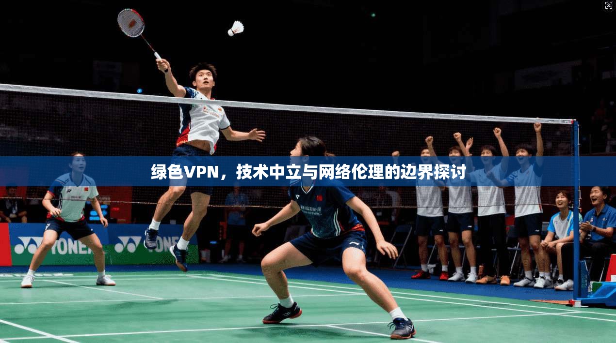 绿色VPN，技术中立与网络伦理的边界探讨