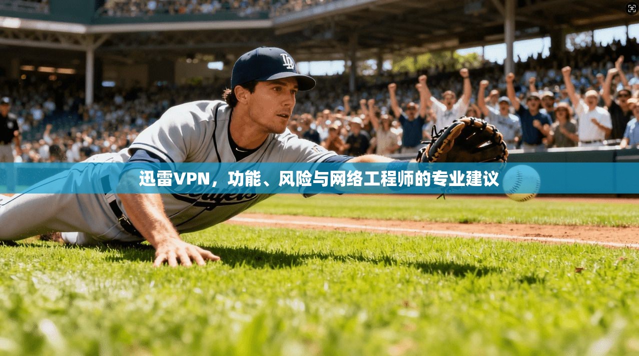 迅雷VPN，功能、风险与网络工程师的专业建议