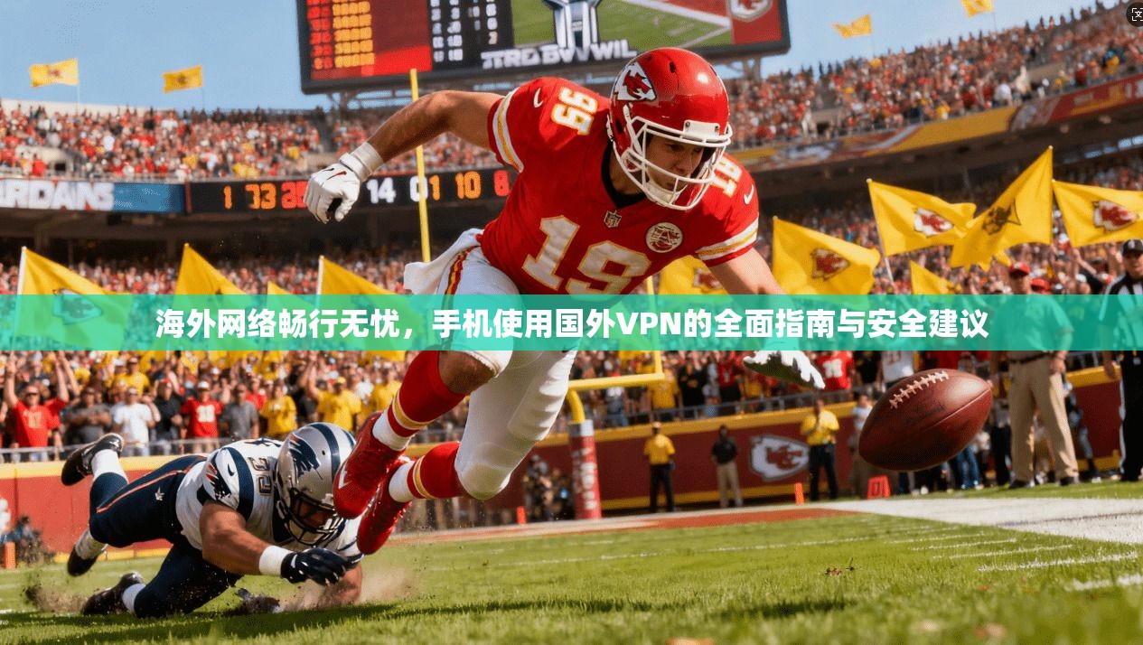 海外网络畅行无忧,手机使用国外VPN的全面指南与安全建议 海外网络畅行无忧,手机使用国外VPN的全面指南与安全建议