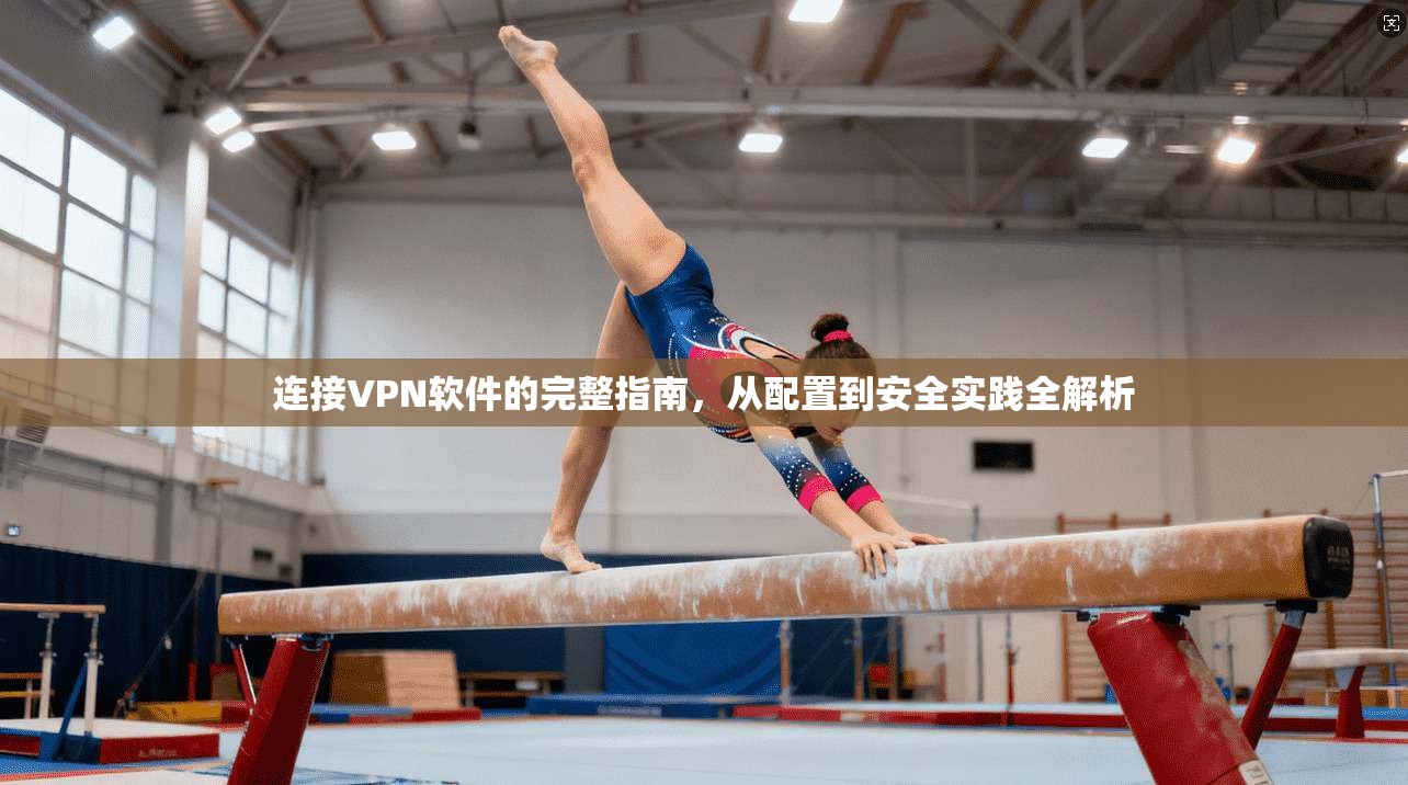 连接VPN软件的完整指南，从配置到安全实践全解析