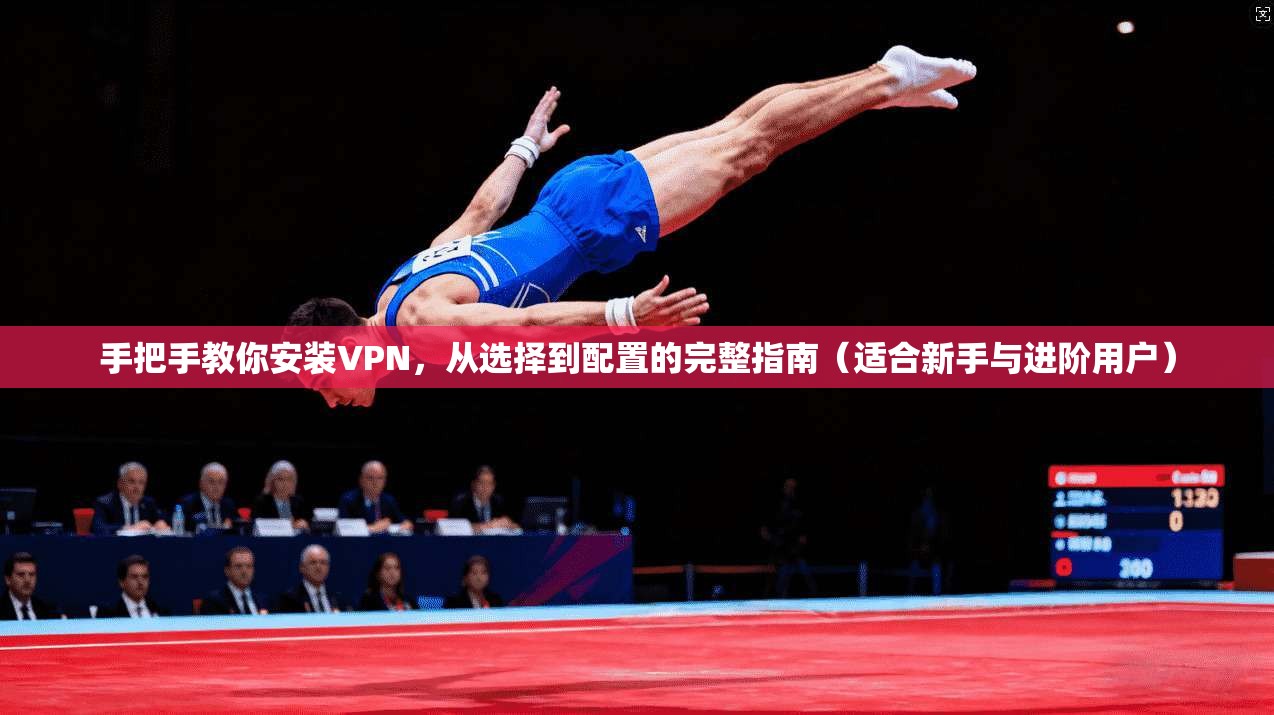 手把手教你安装VPN，从选择到配置的完整指南（适合新手与进阶用户）