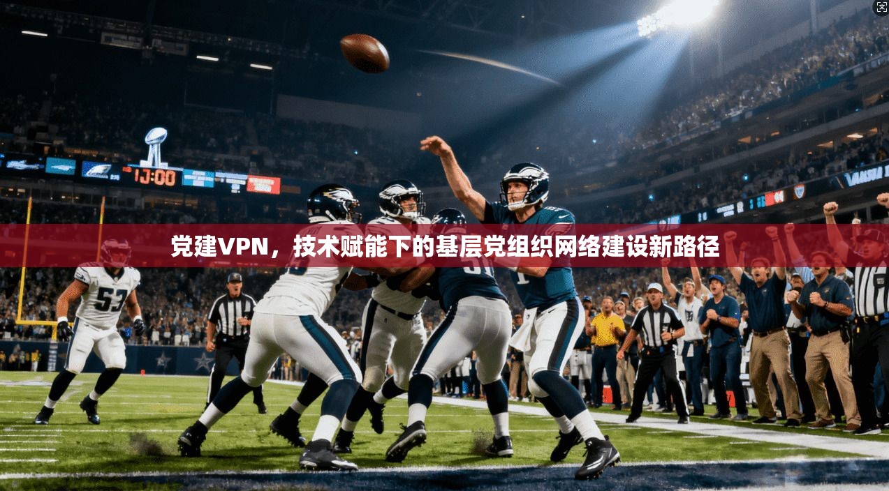 党建VPN，技术赋能下的基层党组织网络建设新路径