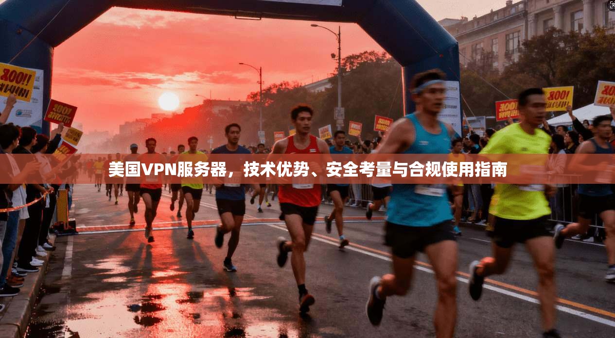 美国VPN服务器，技术优势、安全考量与合规使用指南