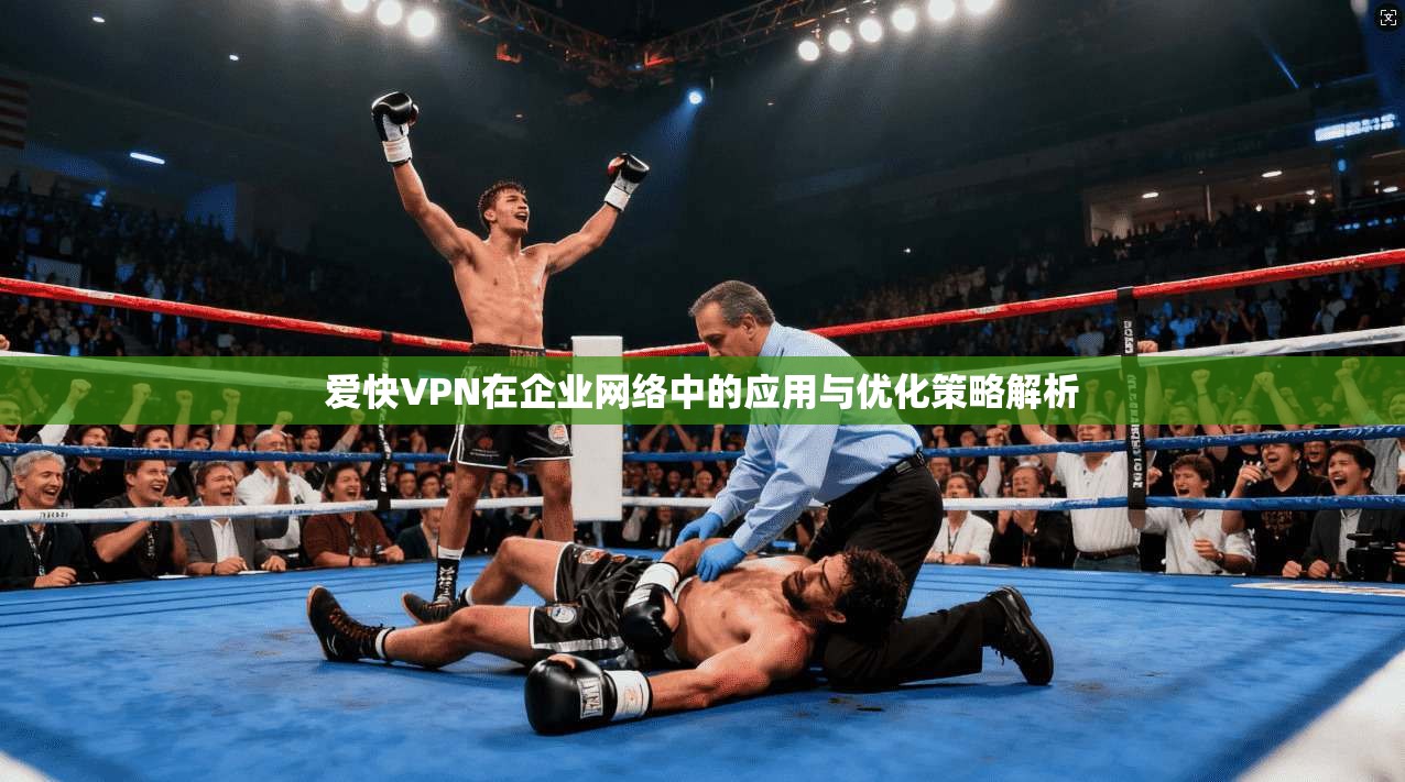 爱快VPN在企业网络中的应用与优化策略解析