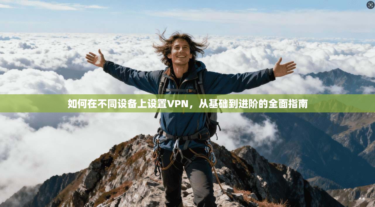 如何在不同设备上设置VPN，从基础到进阶的全面指南