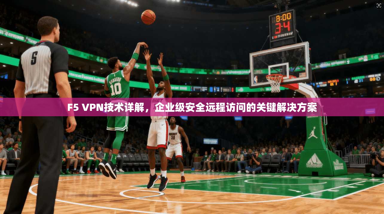 F5 VPN技术详解，企业级安全远程访问的关键解决方案