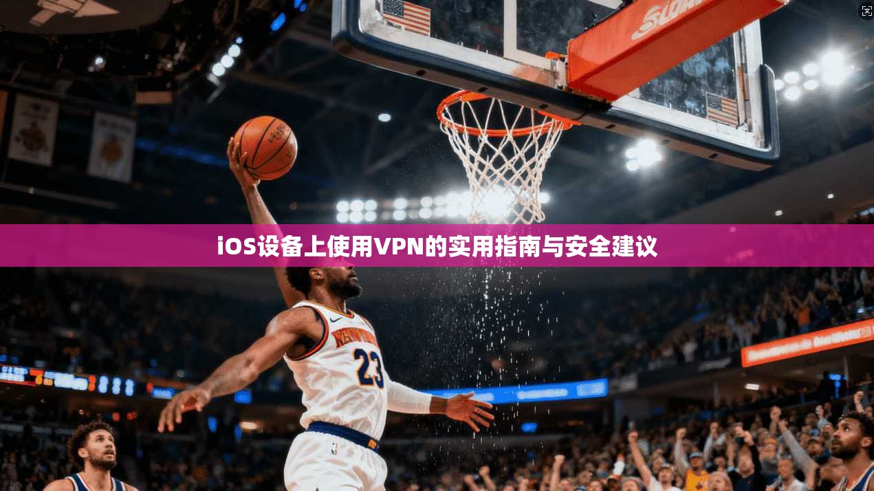iOS设备上使用VPN的实用指南与安全建议