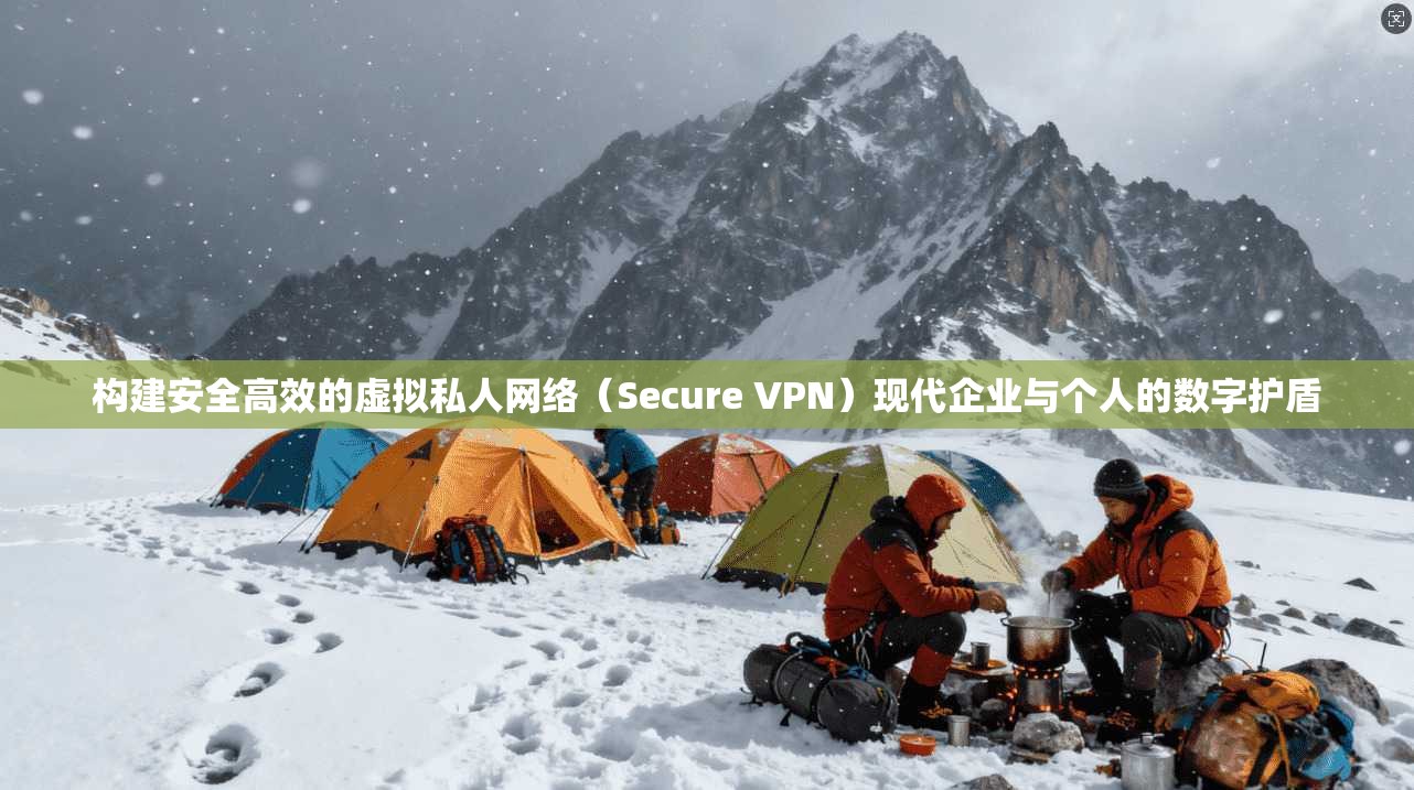 构建安全高效的虚拟私人网络（Secure VPN）现代企业与个人的数字护盾