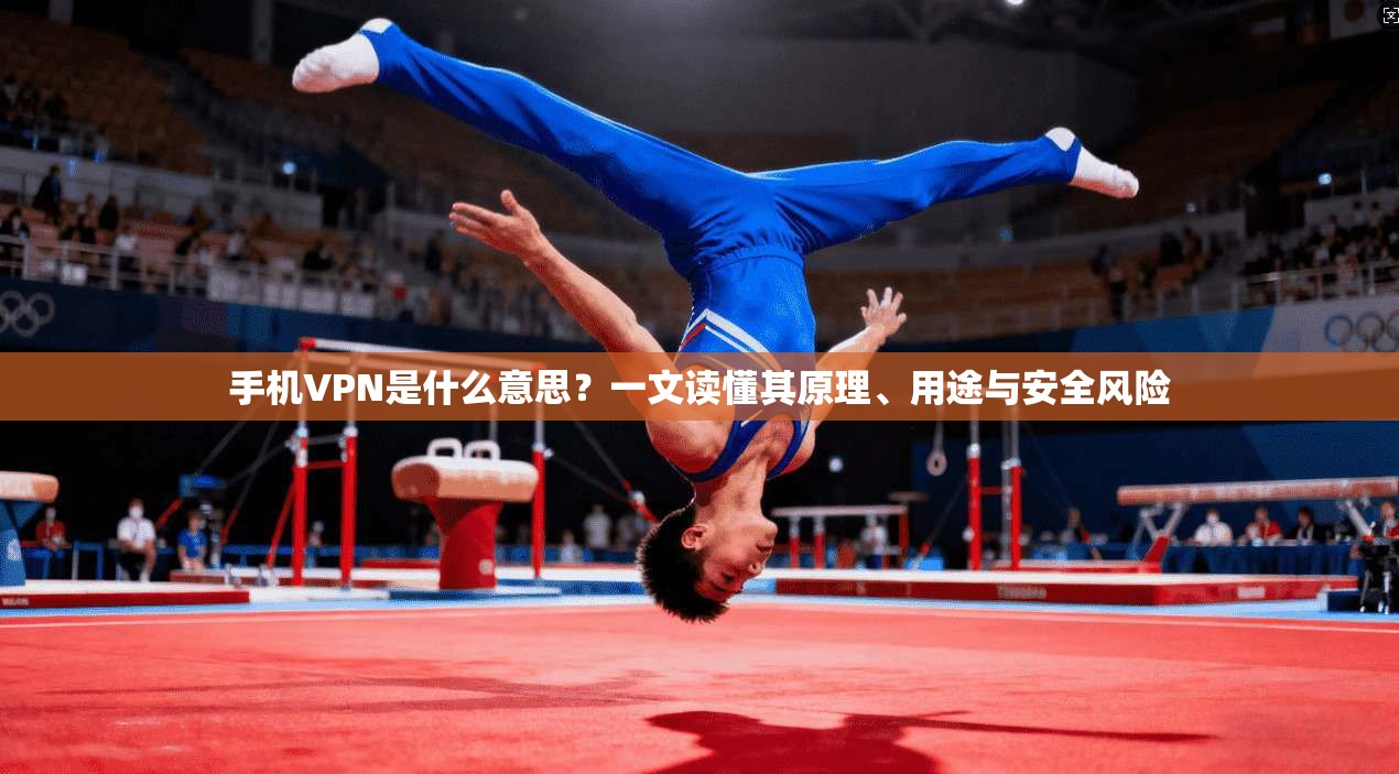 手机VPN是什么意思？一文读懂其原理、用途与安全风险