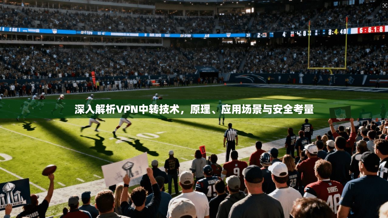 深入解析VPN中转技术，原理、应用场景与安全考量