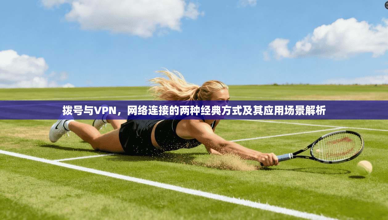 拨号与VPN，网络连接的两种经典方式及其应用场景解析