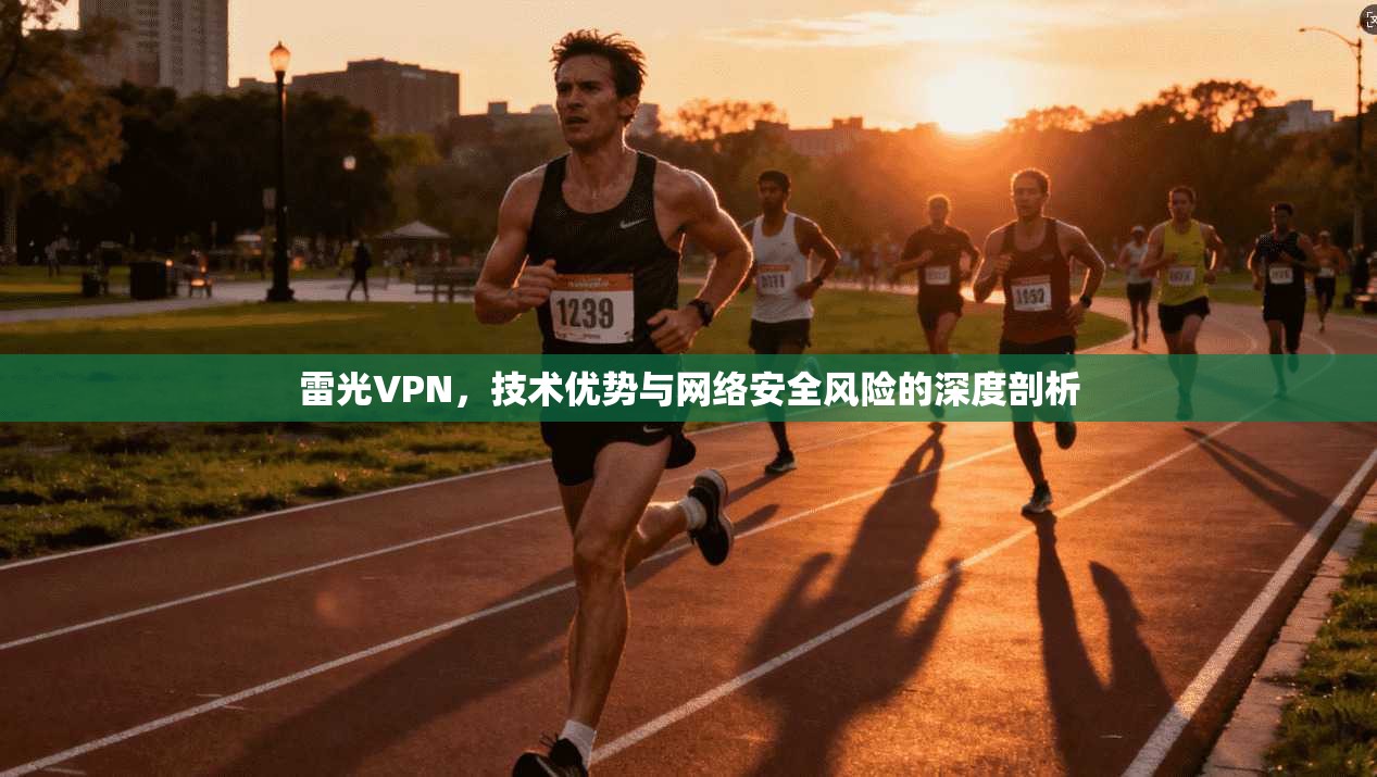 雷光VPN，技术优势与网络安全风险的深度剖析