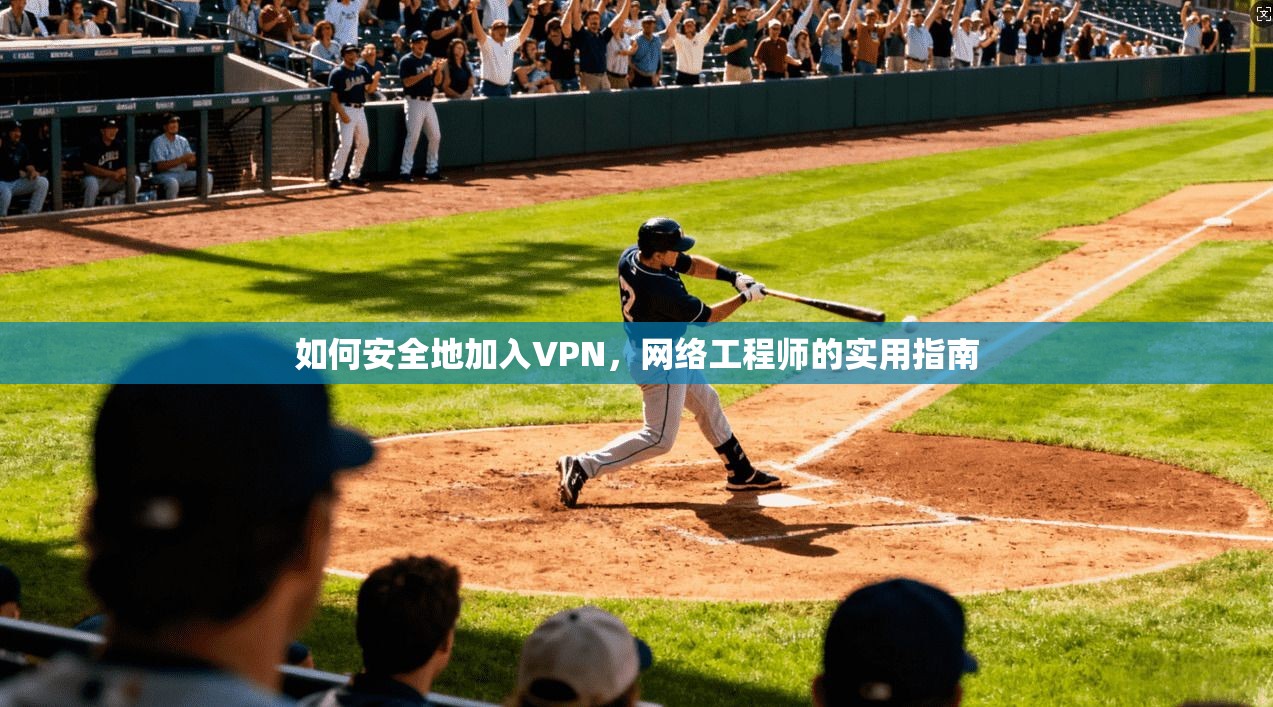 如何安全地加入VPN，网络工程师的实用指南