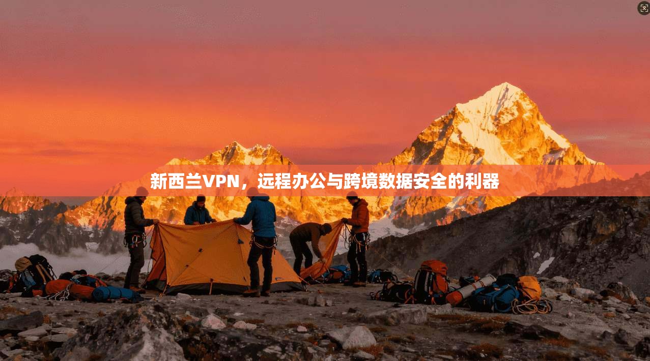 新西兰VPN，远程办公与跨境数据安全的利器