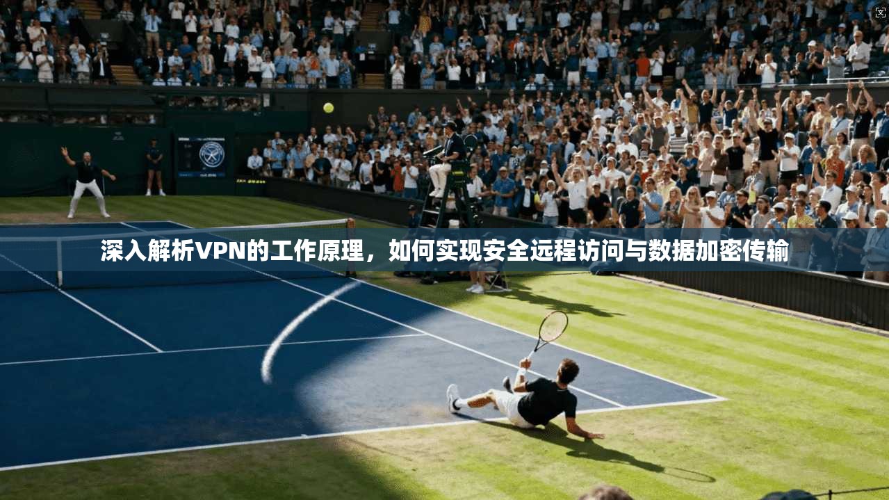 深入解析VPN的工作原理，如何实现安全远程访问与数据加密传输