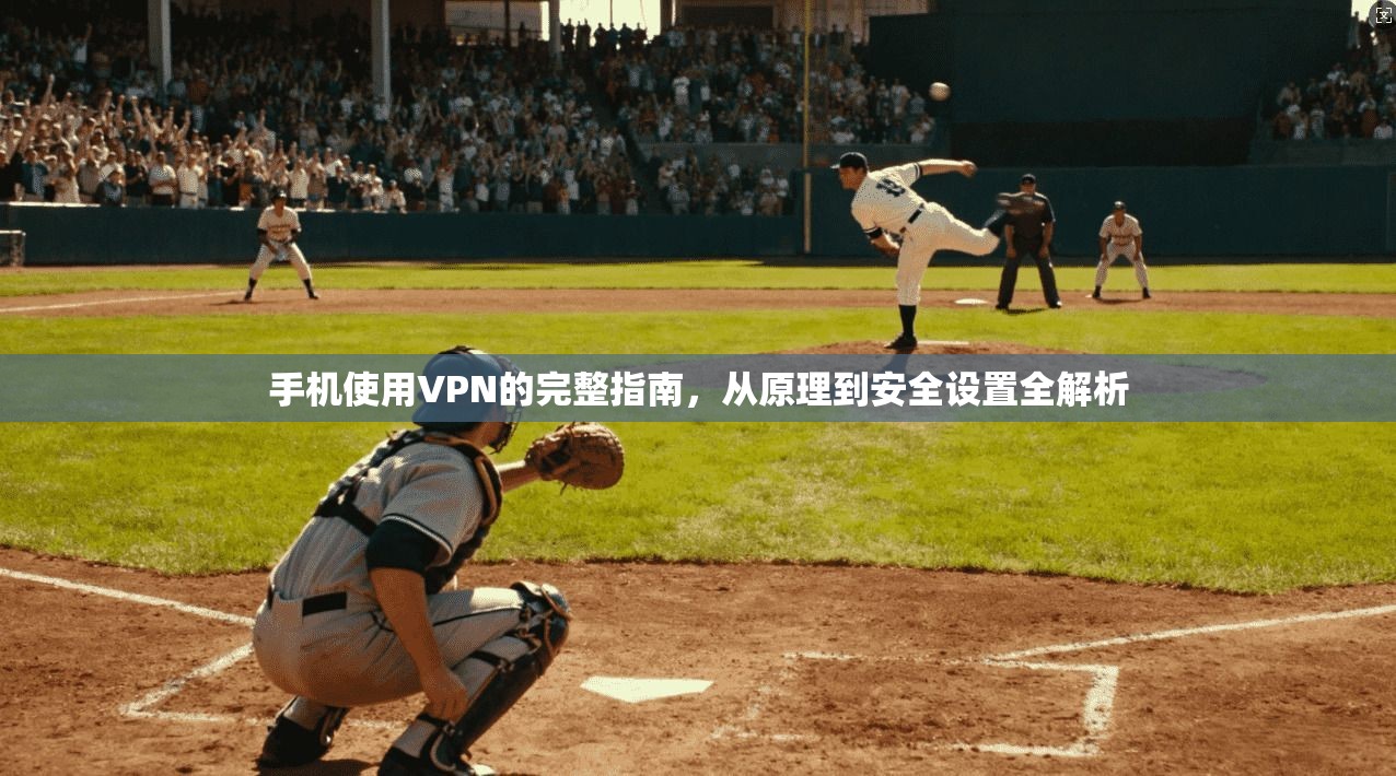 手机使用VPN的完整指南，从原理到安全设置全解析