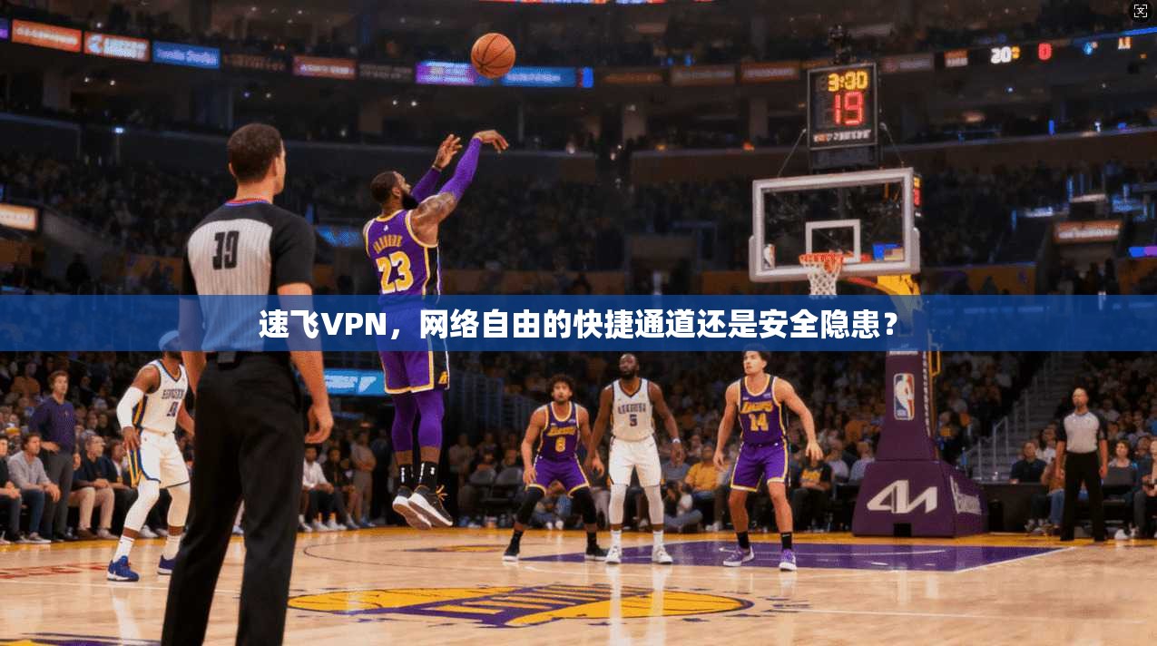 速飞VPN，网络自由的快捷通道还是安全隐患？