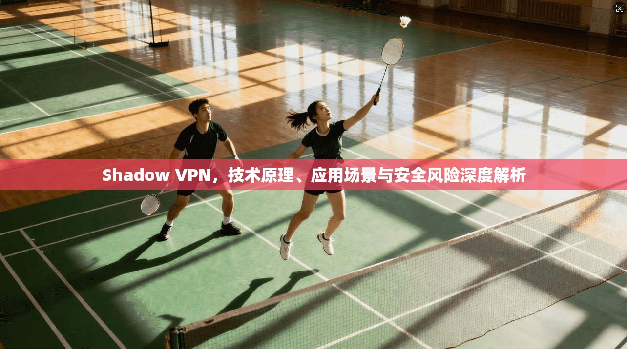 Shadow VPN，技术原理、应用场景与安全风险深度解析