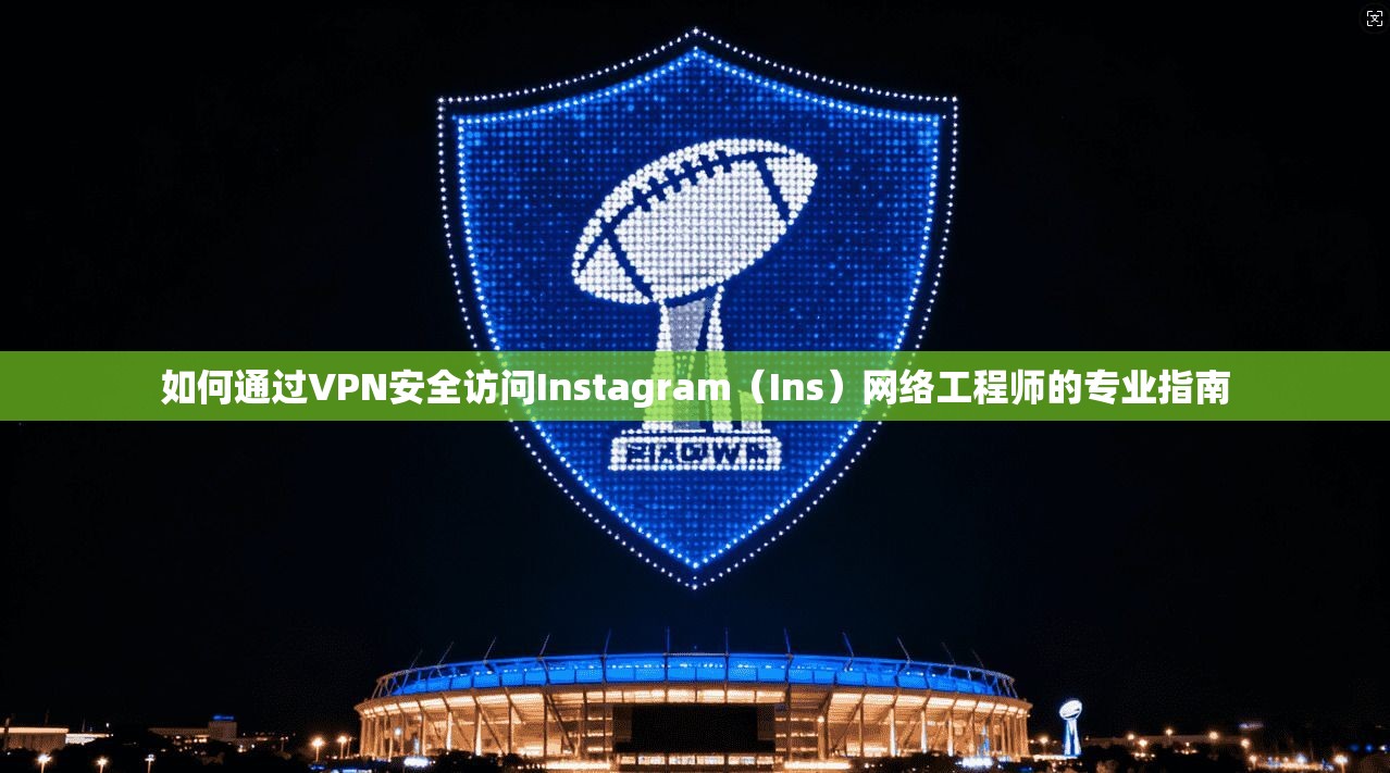 如何通过VPN安全访问Instagram（Ins）网络工程师的专业指南