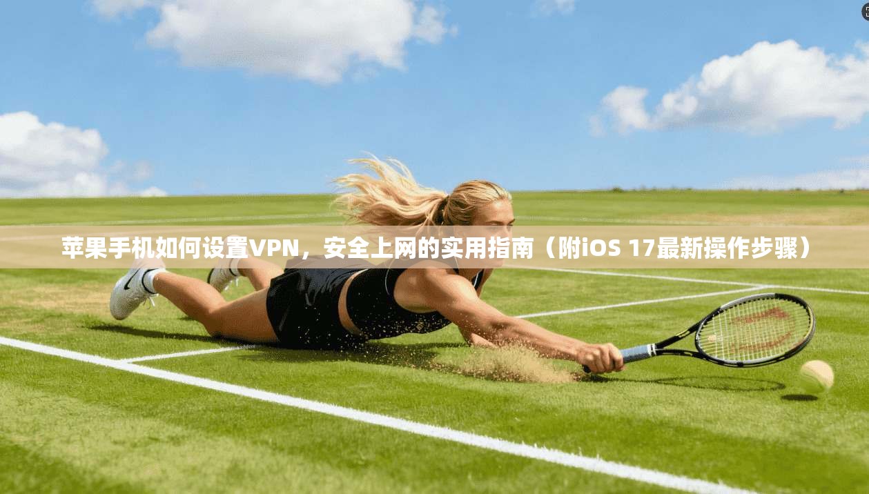 苹果手机如何设置VPN，安全上网的实用指南（附iOS 17最新操作步骤）