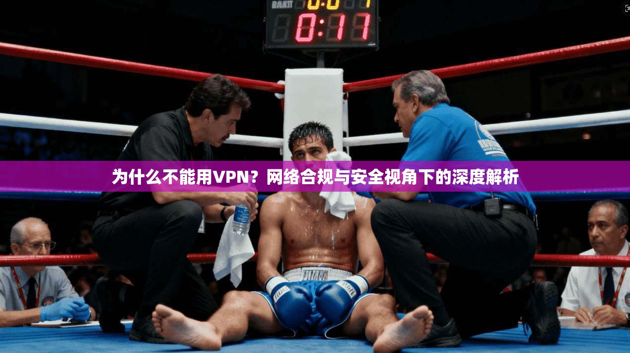 为什么不能用VPN？网络合规与安全视角下的深度解析